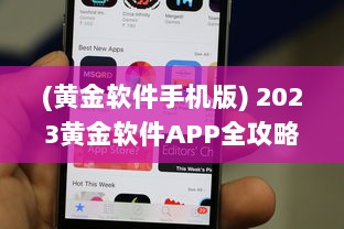 (黄金软件手机版) 2023黄金软件APP全攻略 免费下载 使用技巧，一站式掌握最新资讯