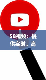 58视频：提供实时、高清、流畅的在线视频观看体验与优质内容分享平台