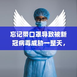 忘记带口罩导致被新冠病毒威胁一整天，该如何科学防控及做出正确应对?