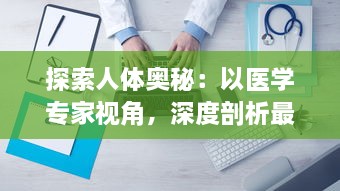 探索人体奥秘：以医学专家视角，深度剖析最原始的方式进入宁静神秘的大肠之旅