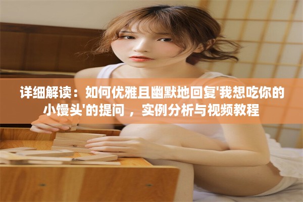 详细解读：如何优雅且幽默地回复'我想吃你的小馒头'的提问 ，实例分析与视频教程