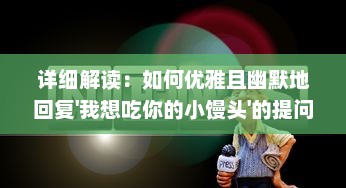 详细解读：如何优雅且幽默地回复'我想吃你的小馒头'的提问 ，实例分析与视频教程