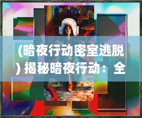 (暗夜行动密室逃脱) 揭秘暗夜行动：全面解析秘密特工生涯的传奇故事，代号：Hunter