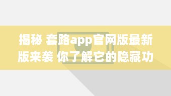 揭秘 套路app官网版最新版来袭 你了解它的隐藏功能吗 深度解析等你探索