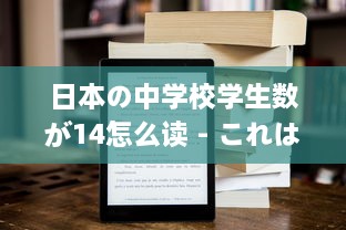 日本の中学校学生数が14怎么读 - これはどうやって日本語で読むのか詳しく解説します