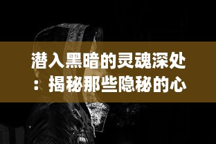 潜入黑暗的灵魂深处：揭秘那些隐秘的心灵交换与秘密契约