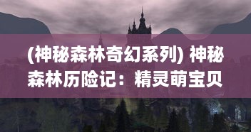 (神秘森林奇幻系列) 神秘森林历险记：精灵萌宝贝的奇幻世界与魔法力量的探索之旅