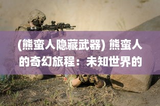 (熊蛮人隐藏武器) 熊蛮人的奇幻旅程：未知世界的挑战、冒险与成长