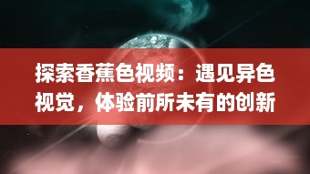 探索香蕉色视频：遇见异色视觉，体验前所未有的创新摄影艺术 v4.4.8下载