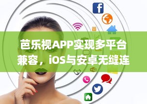 芭乐视APP实现多平台兼容，iOS与安卓无缝连接，带来极致观看体验 立即下载，探索更多精彩内容。 v4.0.7下载