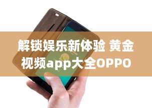 解锁娱乐新体验 黄金视频app大全OPPO版，畅享海量高清资源。 v9.8.6下载