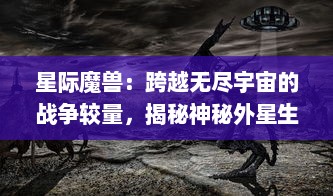 星际魔兽：跨越无尽宇宙的战争较量，揭秘神秘外星生物的生存法则与超凡技术