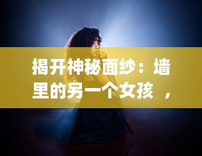 揭开神秘面纱：墙里的另一个女孩  ，探究身份认同、女权主义和自我解放的交织与抵抗