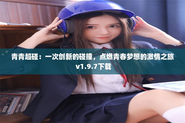 青青超碰：一次创新的碰撞，点燃青春梦想的激情之旅 v1.9.7下载