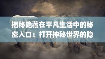 揭秘隐藏在平凡生活中的秘密入口：打开神秘世界的隐藏通道与未知冒险