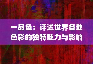 一品色：评述世界各地色彩的独特魅力与影响，揭示其在文化、艺术与人心中的份量