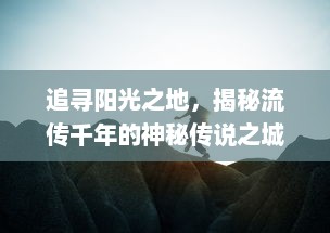 追寻阳光之地，揭秘流传千年的神秘传说之城，探索古老传奇与现代文明的交织