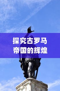 探究古罗马帝国的辉煌：从崛起到衰落的历史人物考察，以凯撒大帝为核心