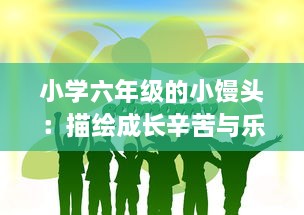 小学六年级的小馒头：描绘成长辛苦与乐趣之间微妙平衡的生动故事