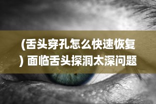 (舌头穿孔怎么快速恢复) 面临舌头探洞太深问题，我们应如何有效地进行治疗和防止?