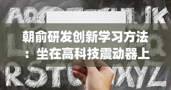 朝俞研发创新学习方法：坐在高科技震动器上写作业，头条文章揭秘其Efficient学习新理念 v9.2.9下载