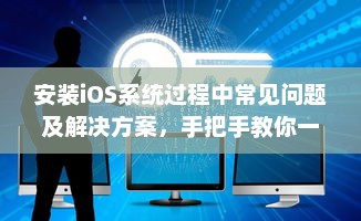 安装iOS系统过程中常见问题及解决方案，手把手教你一步步轻松安装 如何备份和恢复数据