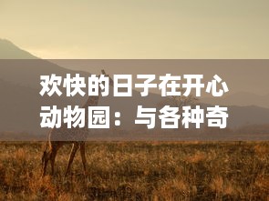 欢快的日子在开心动物园：与各种奇特动物的亲密接触和有趣冒险的完全指南