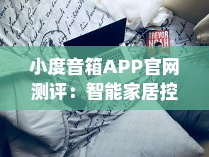 小度音箱APP官网测评：智能家居控制中心，一键操控生活便捷化 了解更多功能与优势。 v0.2.3下载