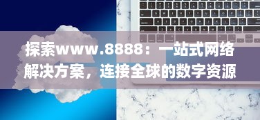 探索www.8888：一站式网络解决方案，连接全球的数字资源 v0.9.3下载