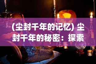 (尘封千年的记忆) 尘封千年的秘密：探索那些古老神话中被遗忘的劫界世界