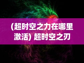 (超时空之力在哪里激活) 超时空之刃：未知次元的探索与神秘力量的觉醒