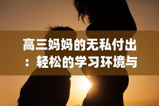 高三妈妈的无私付出：轻松的学习环境与方法助力孩子有效缓解考前压力