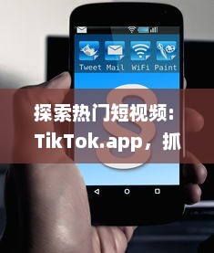 探索热门短视频: TikTok.app，抓住时代脉搏的先驱平台 如何在TikTok上迅速走红