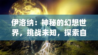 伊洛纳：神秘的幻想世界，挑战未知，探索自我，经验生存与角色扮演极致之旅