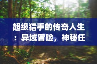 超级猎手的传奇人生：异域冒险，神秘任务，以及不断挑战生存极限的边缘表现