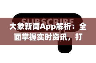 大象新闻App解析：全面掌握实时资讯，打造个性化阅读体验，为现代生活带来便捷