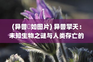 (异兽玃如图片) 异兽擎天：未知生物之谜与人类存亡的决战