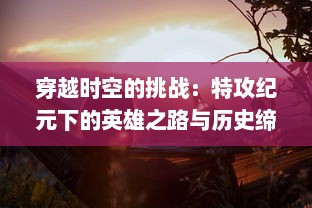 穿越时空的挑战：特攻纪元下的英雄之路与历史缔造者的传奇史诗