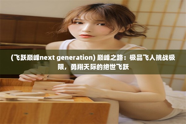 (飞跃巅峰next generation) 巅峰之路：极品飞人挑战极限，勇翔天际的绝世飞跃