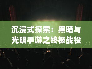 沉浸式探索：黑暗与光明手游之终极战役，透视光明与黑暗的无尽较量