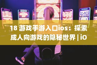 18 游戏手游入口ios：探索成人向游戏的隐秘世界 | iOS平台专享，畅玩无界限 v7.1.2下载