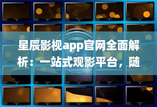 星辰影视app官网全面解析：一站式观影平台，随时随地畅享高清大片 v0.8.3下载