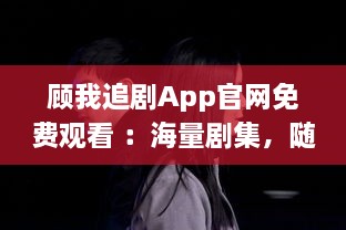 顾我追剧App官网免费观看 ：海量剧集，随心选择，打造专属追剧天堂 v3.8.9下载