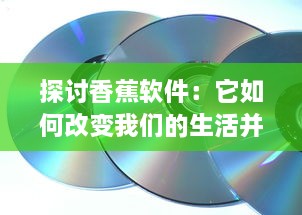 探讨香蕉软件：它如何改变我们的生活并引领科技创新浪潮 v7.8.2下载