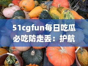 51cgfun每日吃瓜必吃防走丢：护航你的吃瓜时间，让你的热门娱乐资讯永不走丢