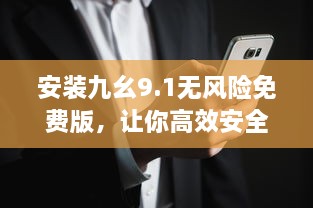 安装九幺9.1无风险免费版，让你高效安全地管理文件 完美解决安全隐患。