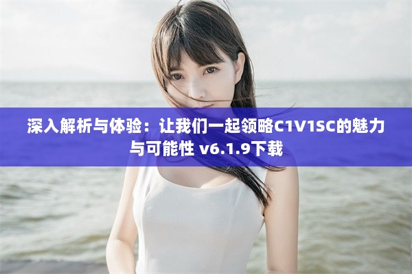 深入解析与体验：让我们一起领略C1V1SC的魅力与可能性 v6.1.9下载