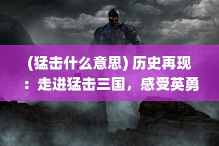 (猛击什么意思) 历史再现：走进猛击三国，感受英勇将士诛奸除恶的沙场威武