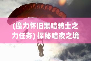 (魔力怀旧黑暗骑士之力任务) 探秘暗夜之境：魔力骑士团对抗黑暗势力的不屈冒险之旅