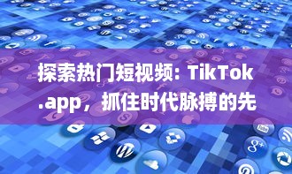 探索热门短视频: TikTok.app，抓住时代脉搏的先驱平台 如何在TikTok上迅速走红 v7.4.9下载